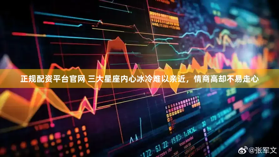 正规配资平台官网 三大星座内心冰冷难以亲近，情商高却不易走心