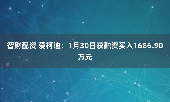 智财配资 爱柯迪：1月30日获融资买入1686.90万元