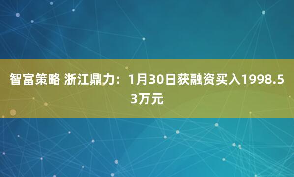 智富策略 浙江鼎力：1月30日获融资买入1998.53万元